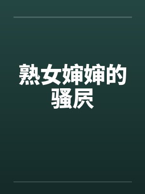 熟女婶婶的骚屄笔趣阁无弹窗封面