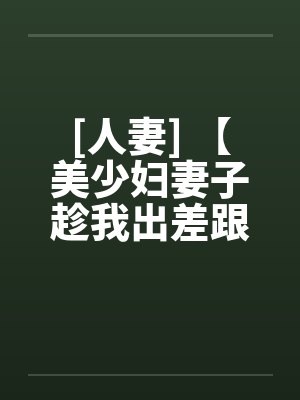 [人妻] 【美少妇妻子趁我出差跟老头偷情】【作者：未知】笔趣阁无弹窗封面