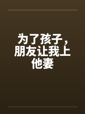 为了孩子，朋友让我上他妻by佚名封面