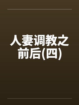 人妻调教之前后(四)笔趣阁无弹窗封面
