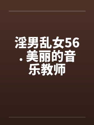 淫男乱女56. 美丽的音乐教师封面