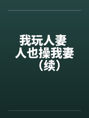我玩人妻 人也操我妻 （续）by佚名笔趣阁无弹窗封面