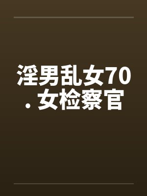 淫男乱女70. 女检察官by佚名笔趣阁无弹窗封面