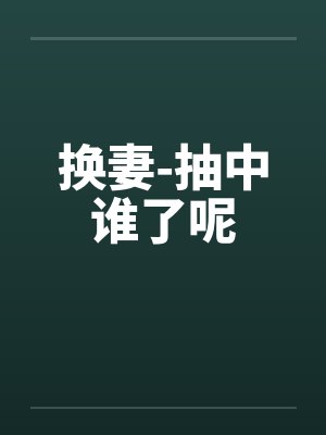 换妻-抽中谁了呢笔趣阁无弹窗封面