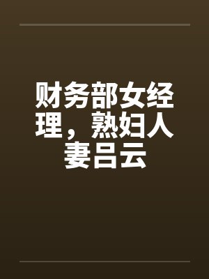 财务部女经理，熟妇人妻吕云by佚名封面