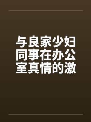 与良家少妇同事在办公室真情的激情封面