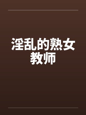 淫乱的熟女教师by佚名笔趣阁无弹窗封面