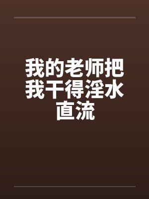 我的老师把我干得淫水直流by佚名封面