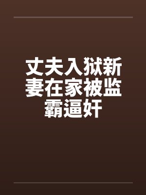 丈夫入狱新妻在家被监霸逼奸by佚名笔趣阁无弹窗封面