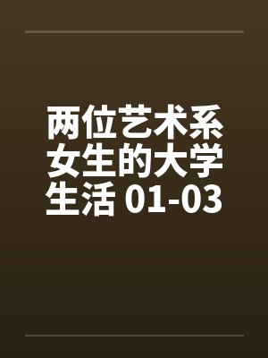 两位艺术系女生的大学生活 01-03笔趣阁无弹窗封面
