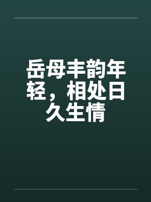 岳母丰韵年轻，相处日久生情封面
