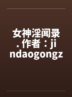 女神淫闻录. 作者：jindaogongzby佚名封面