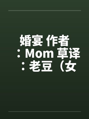 婚宴 作者：Mom 草译：老豆（女性视角的偷情文–经典）笔趣阁无弹窗封面