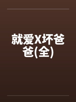 就爱X坏爸爸(全)by佚名笔趣阁无弹窗封面