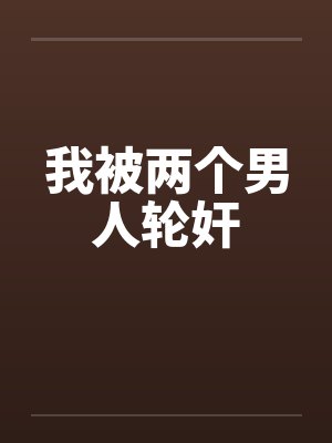 我被两个男人轮奸by佚名封面