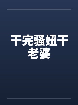 干完骚妞干老婆by佚名笔趣阁无弹窗封面