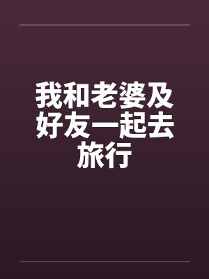 我和老婆及好友一起去旅行封面