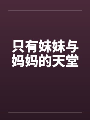 只有妹妹与妈妈的天堂笔趣阁无弹窗封面