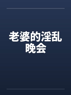 老婆的淫乱晚会笔趣阁无弹窗封面