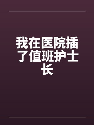 我在医院插了值班护士长by佚名笔趣阁无弹窗封面