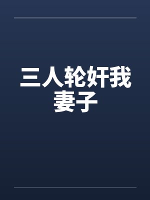 三人轮奸我妻子笔趣阁无弹窗封面