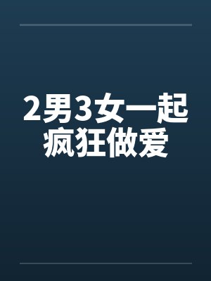 2男3女一起疯狂做爱封面