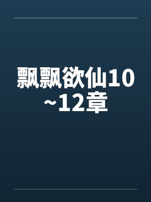 飘飘欲仙10~12章笔趣阁无弹窗封面