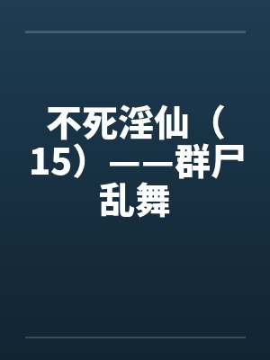 不死淫仙（15）——群尸乱舞封面