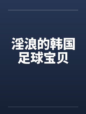 淫浪的韩国足球宝贝by佚名笔趣阁无弹窗封面