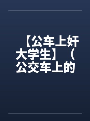 【公车上奸大学生】（公交车上的美女售票员）作者：不详by佚名笔趣阁无弹窗封面