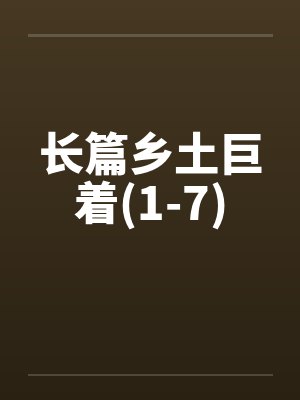 长篇乡土巨着(1-7)by佚名封面