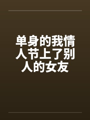 单身的我情人节上了别人的女友by佚名封面