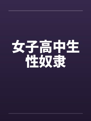 女子高中生性奴隶笔趣阁无弹窗封面