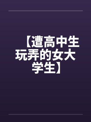 【遭高中生玩弄的女大学生】by佚名封面