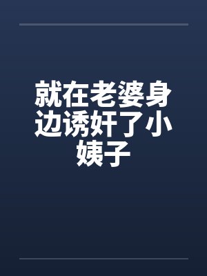就在老婆身边诱奸了小姨子封面
