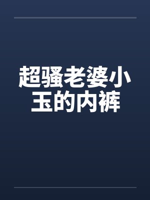 超骚老婆小玉的内裤by佚名封面