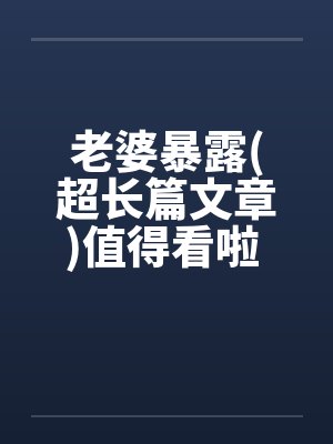 老婆暴露(超长篇文章)值得看啦 !!by佚名笔趣阁无弹窗封面