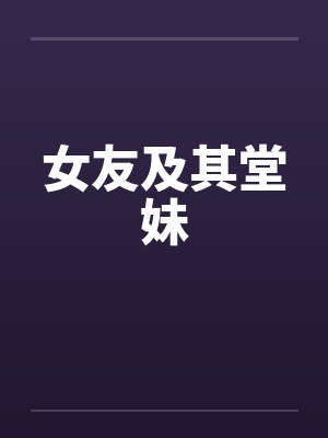 女友及其堂妹笔趣阁无弹窗封面