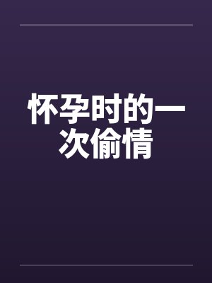 怀孕时的一次偷情by佚名封面