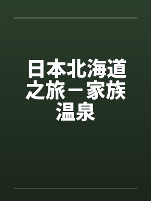 日本北海道之旅－家族温泉笔趣阁无弹窗封面