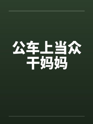 公车上当众干妈妈by佚名封面