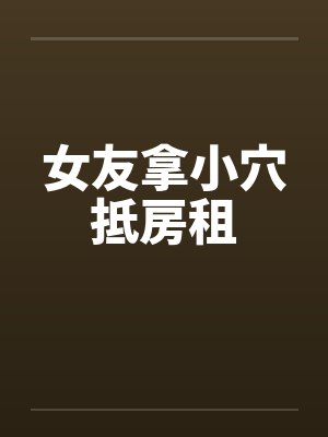 女友拿小穴抵房租by佚名封面