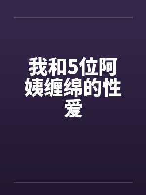 我和5位阿姨缠绵的性爱by佚名封面