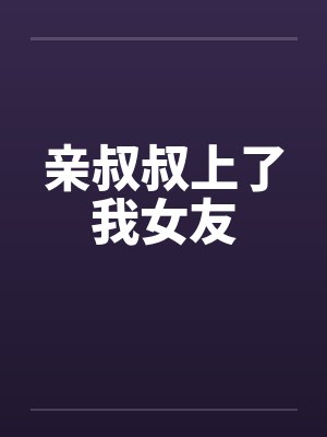 亲叔叔上了我女友by佚名笔趣阁无弹窗封面