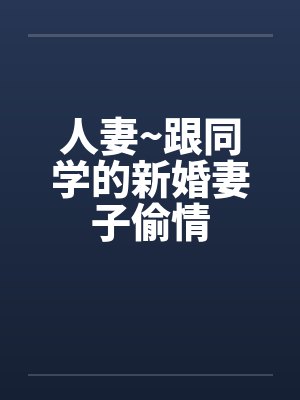 人妻~跟同学的新婚妻子偷情by佚名笔趣阁无弹窗封面