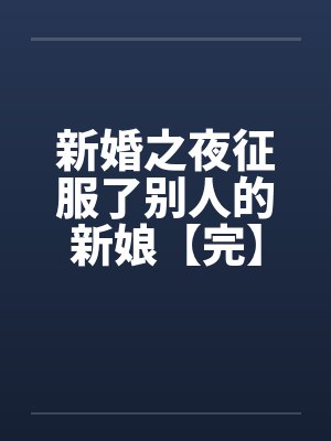 新婚之夜征服了别人的新娘【完】封面