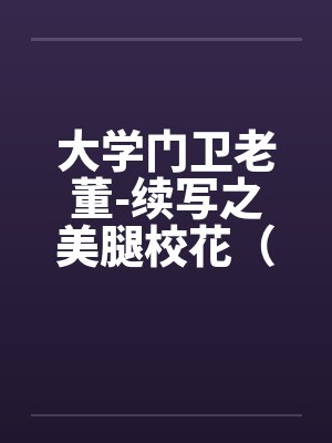 大学门卫老董-续写之美腿校花（第1-6章 ）.by佚名封面