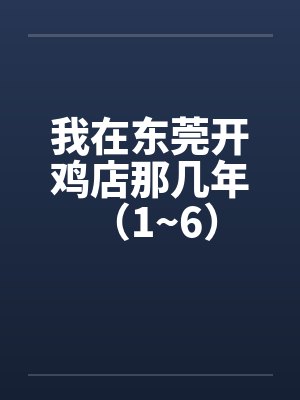 我在东莞开鸡店那几年 （1~6）by佚名笔趣阁无弹窗封面