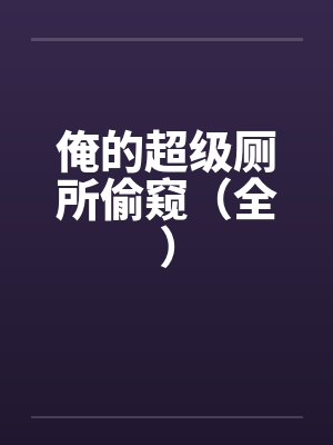 俺的超级厕所偷窥（全）封面