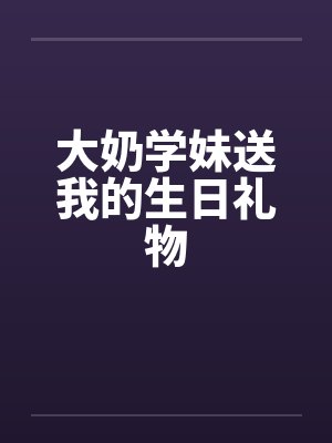 大奶学妹送我的生日礼物封面